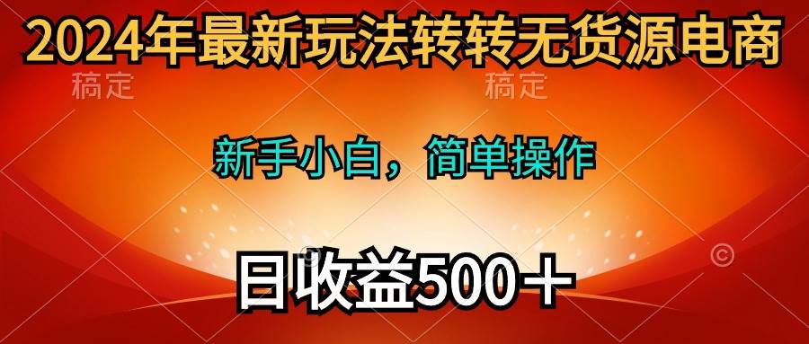 新手小白也能轻松盈利！2024年热门玩法揭秘：转转无货源电商，日入500＋！-玖儿的学习笔记