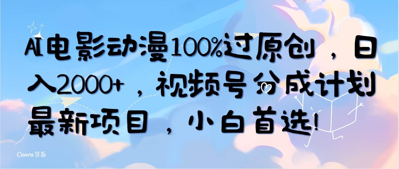2024视频号创作者分成计划解密：AI电影动漫100%原创，日入2000+，新手也能轻松上手！-玖儿的学习笔记