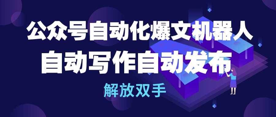 公众号自动化爆文机器人，提高效率解放双手，助你在公众号、头条、知乎等平台引爆流量-玖儿的学习笔记