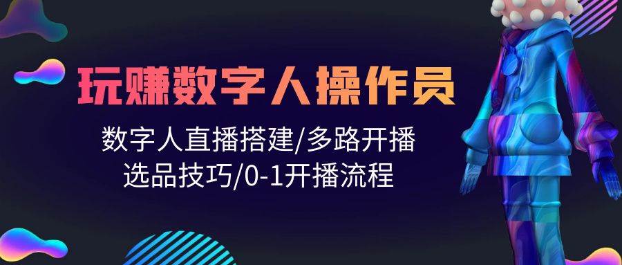 超级赚手的数字人操作员教程，教你搭建直播间、多平台开播、选品技巧，轻松实现0-1开播流程-玖儿的学习笔记