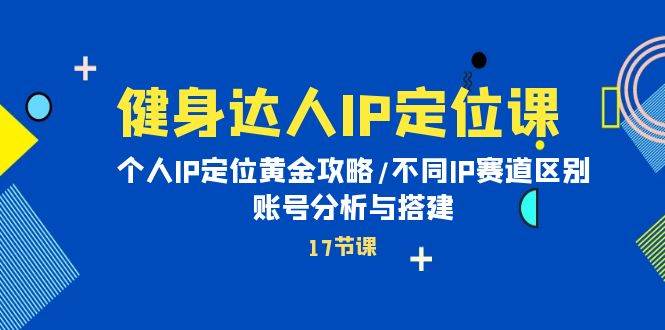 健身达人IP定位课：个人IP定位黄金攻略，不同IP赛道区别与账号分析搭建-玖儿的学习笔记