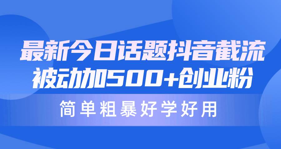 最新今日话题抖音截流，每天被动加500+创业粉，简单粗暴好学好用抖音引流新方法，2-3天上千粉丝！每日被动加500+创业粉，简单粗暴好用！-玖儿的学习笔记