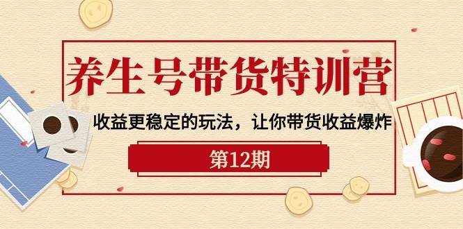 养生号带货特训营【12期】收益更稳定的玩法，让你带货收益爆炸-9节直播课养生号带货特训营【12期】稳定收益玩法揭秘！9节直播课带你爆炸带货收益-玖儿的学习笔记