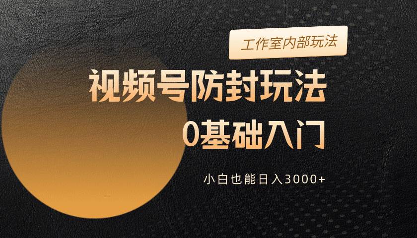 2024视频号升级防封玩法，零基础入门，小白也能日入3000+2024视频号升级防封玩法揭秘！小白轻松日入3000+，零基础也能做到！-玖儿的学习笔记