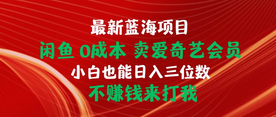 最新蓝海项目 闲鱼0成本 卖爱奇艺会员 小白也能入三位数 不赚钱来打我【0成本赚钱】闲鱼新项目！小白也能轻松入三位数，卖爱奇艺会员！赶紧来抓住这个赚钱机会吧！-玖儿的学习笔记