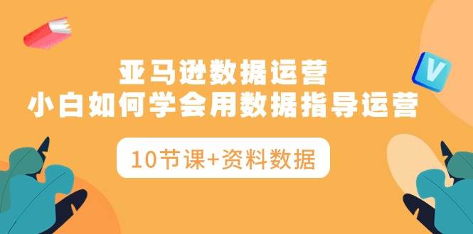 亚马逊数据运营秘籍：10节课+资料数据揭秘高效运营之道-玖儿的学习笔记
