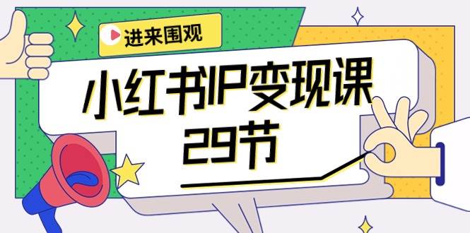 小红书IP变现大揭秘：开店定位、直播带货、爆款打造、涨粉秘诀等29节课程全解析-玖儿的学习笔记