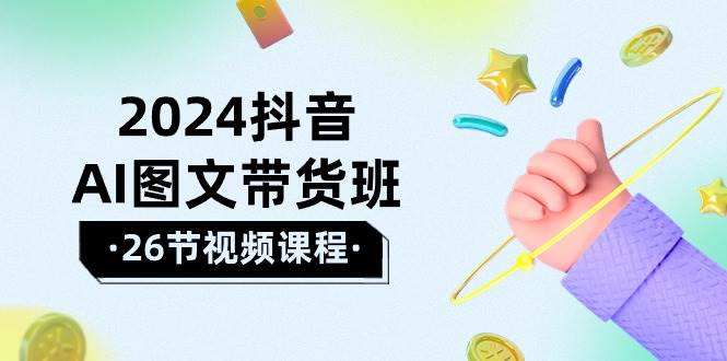 2024年抖音AI图文带货实战指南：乘风破浪赢得高效果！课程大揭秘-玖儿的学习笔记
