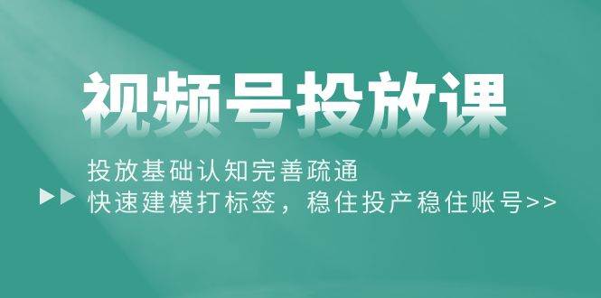 【2024最新】视频号投放课：快速建模打标签，微信豆稳投产全攻略！-玖儿的学习笔记