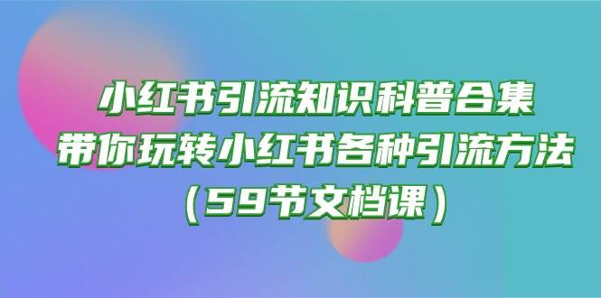 小红书引流大揭秘！从关键词爆款到热门笔记制作，一网打尽小红书引流技巧！（含59节课程详解）-玖儿的学习笔记