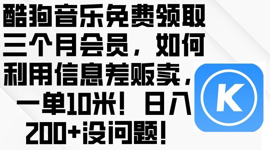 免费酷狗音乐三个月会员！利用信息差贩卖一单10元，日入200+轻松达成-玖儿的学习笔记