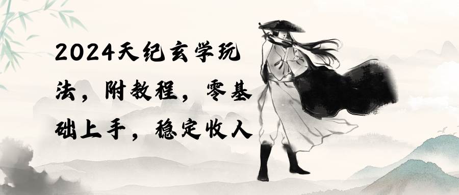2024天纪玄学玩法，零基础上手，稳定收入（教程+工具）：职场困境、生活压力、创业迷茫一步解决！-玖儿的学习笔记