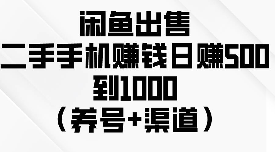 闲鱼出售二手手机赚钱，日赚500到1000（养号+渠道）-玖儿的学习笔记
