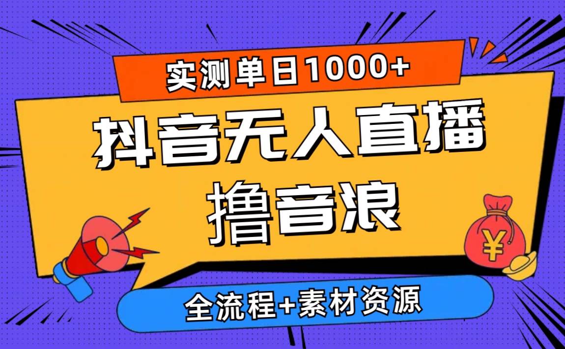 2024抖音无人直播撸音浪新玩法 日入1000+ 全流程+素材资源-玖儿的学习笔记