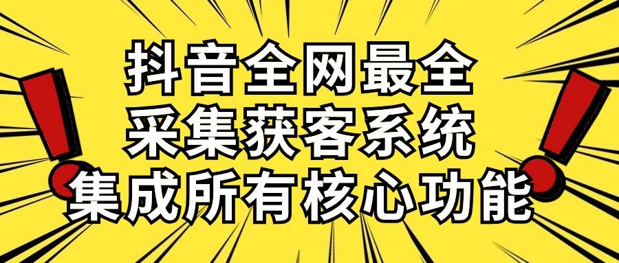 抖音获客神器揭秘！全面解析最全采集系统，每日吸引500+流量-玖儿的学习笔记