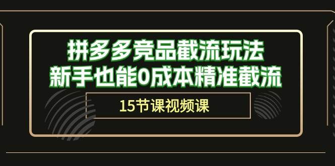 拼多多竞品截流玩法揭秘！0成本实现精准截流，15节课带你轻松上手-玖儿的学习笔记