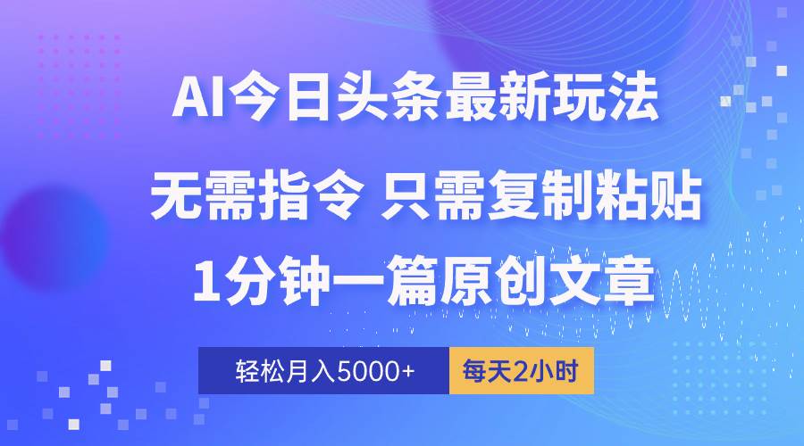 【AI头条超快速玩法揭秘】1分钟一篇，100%原创，轻松月入5000+，多账号，多收益！-玖儿的学习笔记