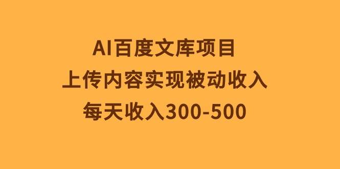 上传文档躺赚！AI百度文库项目，每天收入300-500+，稀缺资源更高收益-玖儿的学习笔记
