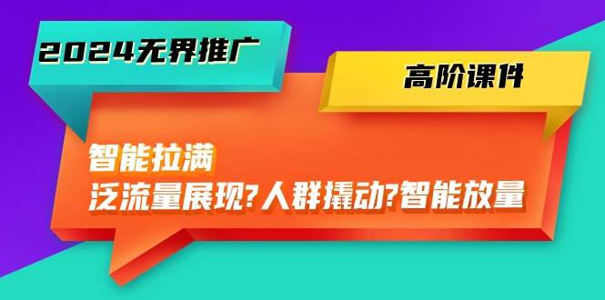 2024无界推广高阶课件全解读，智能拉满泛流量展现，人群撬动，智能放量45节-玖儿的学习笔记