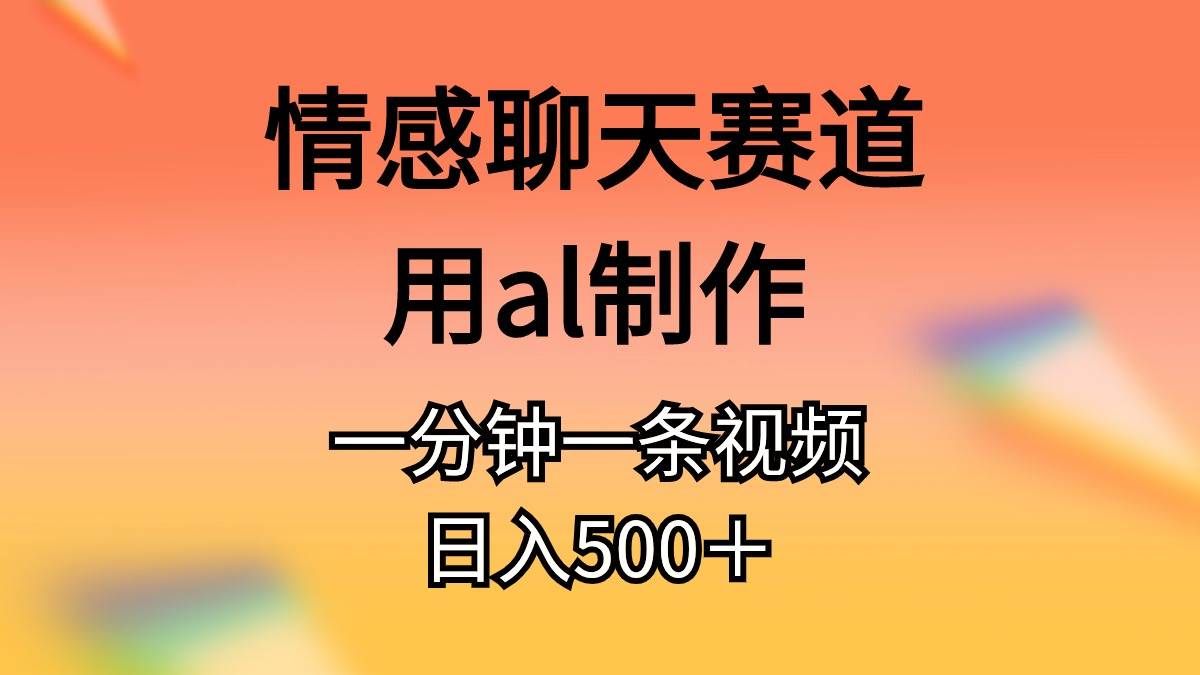 情感聊天赛道用al制作一分钟一条视频日入500＋情感聊天赛道，al制作一分钟视频，日入500+！赛道不拥挤，视频号分成计划火爆！-玖儿的学习笔记