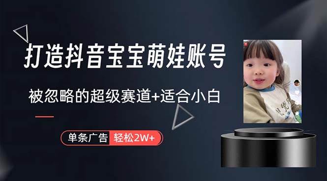 打造抖音宝宝账号，一条广告2W，轻松养号攻略，简单快速赚钱方法揭秘-玖儿的学习笔记