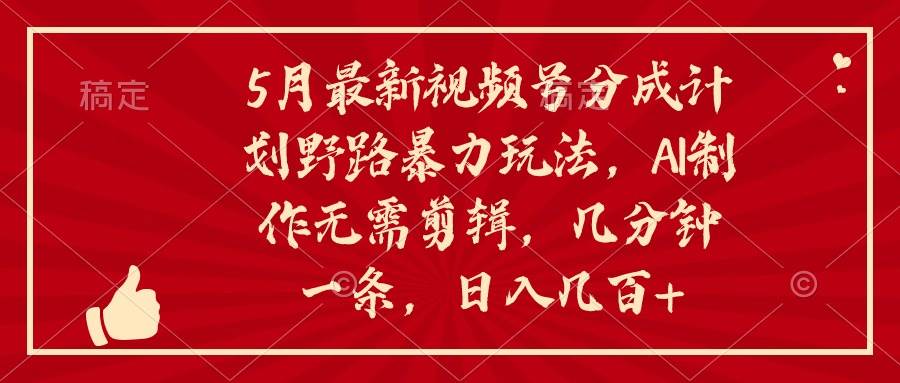 5月最新视频号分成计划野路暴力玩法！AI制作无需剪辑，小白也能轻松上手，日入几百+！-玖儿的学习笔记