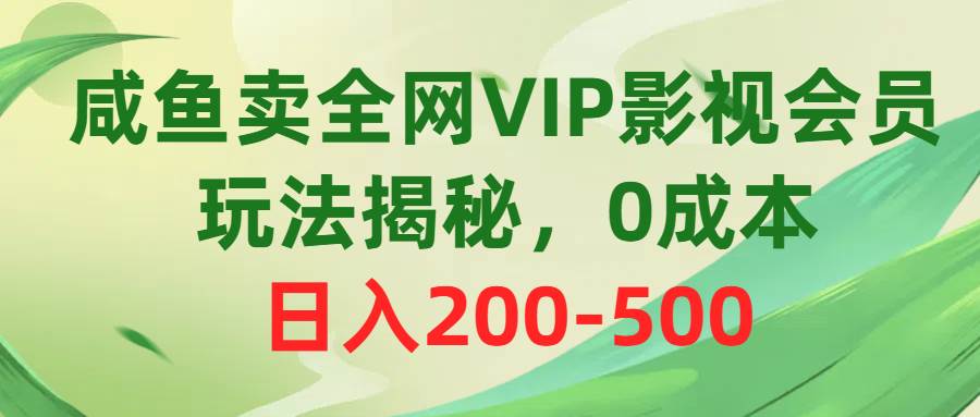 咸鱼赚钱玩法揭秘！0成本卖全网热门VIP影视会员，日入200-500！-玖儿的学习笔记