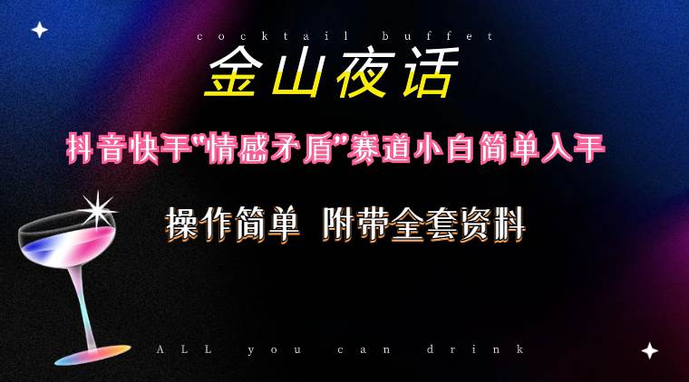 抖音快手情感赛道金山夜话：小白简单入手，话题自带流量虚拟变现-全套资料免费获取！-玖儿的学习笔记