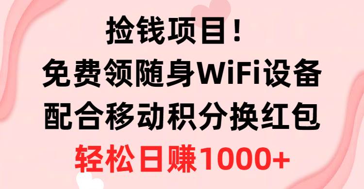 免费领随身WiFi设备与积分兑换红包，手到擒来，日赚千元！-玖儿的学习笔记