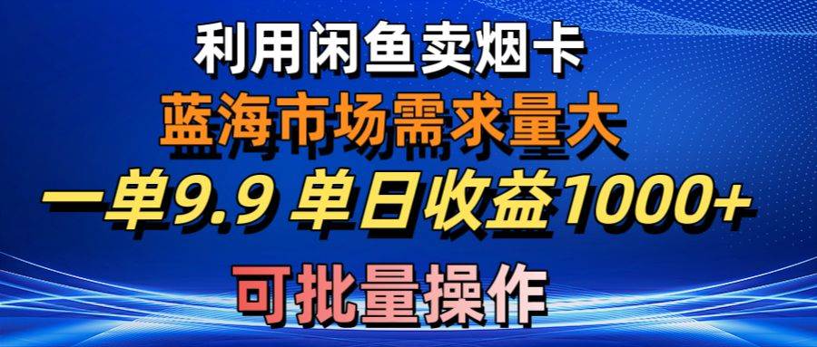 利用咸鱼卖烟卡，蓝海市场需求量大，一单9.9单日收益1000+，可批量操作-玖儿的学习笔记