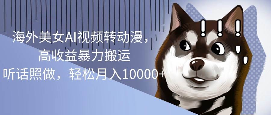 海外 AI 视频转动漫，暴力搬运狂赚，月入 10000+轻松实现！-玖儿的学习笔记
