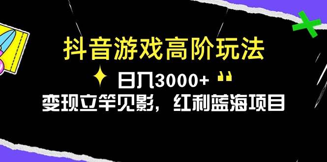 抖音游戏高阶攻略：日入 3000+的秘密，轻松拿捏红利蓝海！-玖儿的学习笔记