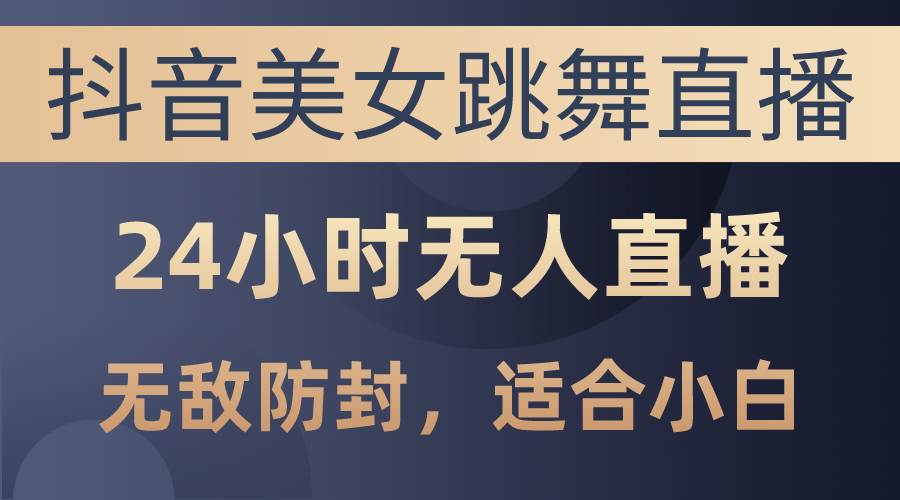 抖音美女跳舞直播暴利项目：日入 3000+，无敌防封技术-玖儿的学习笔记