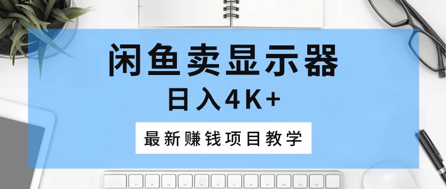 闲鱼显示器项目，日入 4K+的赚钱秘籍！-玖儿的学习笔记