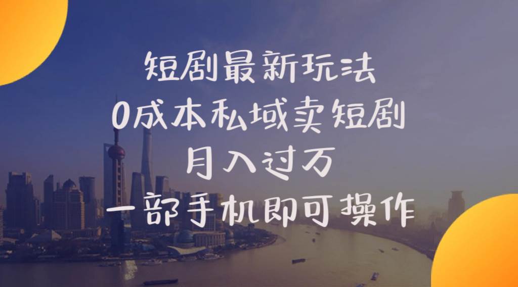 短剧新玩法：0 成本私域营销，月入过万秘籍-玖儿的学习笔记