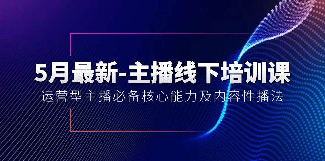 主播线下培训课【40 期】：5 月全新升级，运营型主播必备技能大揭秘！-玖儿的学习笔记