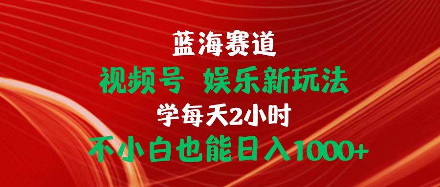 视频号红利大揭秘！蓝海赛道娱乐新玩法，小白也能日入 1000+-玖儿的学习笔记