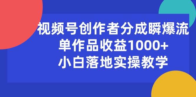 视频号创作者分成攻略：瞬爆流实战教学，单作品收益千元-玖儿的学习笔记