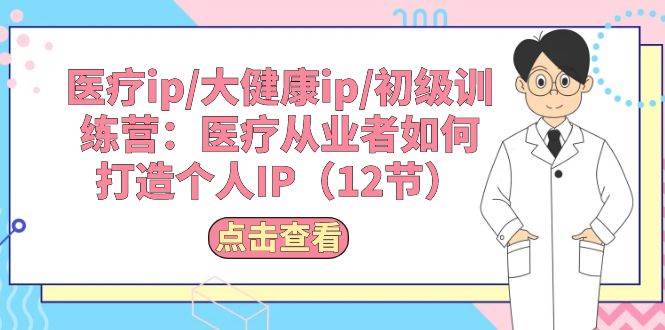 医疗从业者个人 IP 打造秘籍：12 节训练营课程，带你走向成功！-玖儿的学习笔记