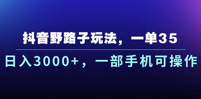 抖音野路子爆赚秘籍！一单 35，日入 3000+，手机就能干！-玖儿的学习笔记