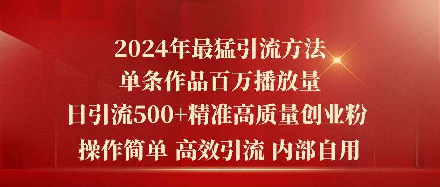 2024 暴力引流秘籍：单条作品百万播放，单日引 500+精准创业粉！-玖儿的学习笔记