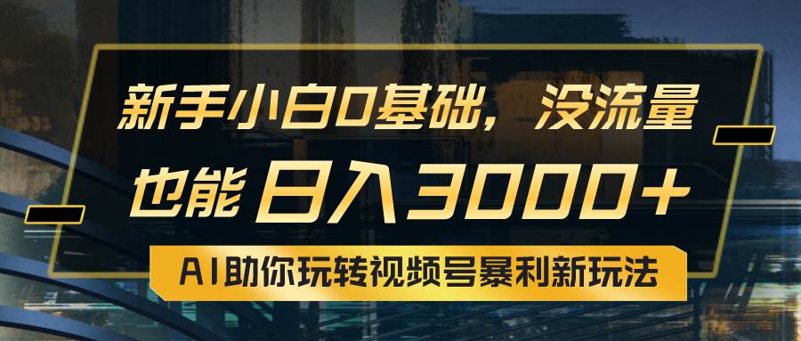 日入 3000+不是梦！AI 赋能视频号，小白也能玩转暴利新玩法！-玖儿的学习笔记