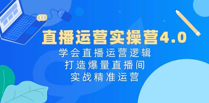 直播运营实操营4.0：学会直播运营逻辑，打造爆量直播间，实战精准运营-玖儿的学习笔记