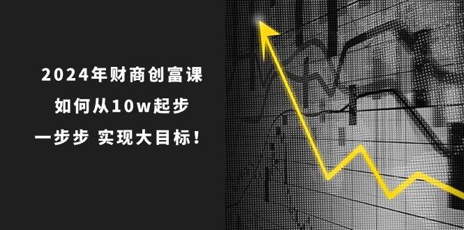 2024年 财商-创富课：如何从10w起步，一步步 实现大目标！-玖儿的学习笔记