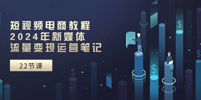 2024 短视频电商秘籍：流量变现+运营攻略全解析-玖儿的学习笔记
