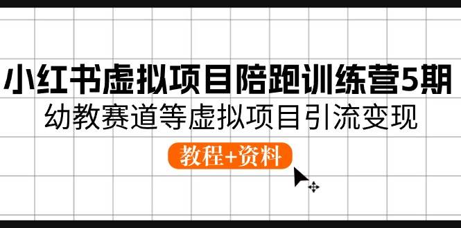 小红书虚拟项目陪跑训练营，幼教赛道引流变现全攻略（教程+资料）-玖儿的学习笔记