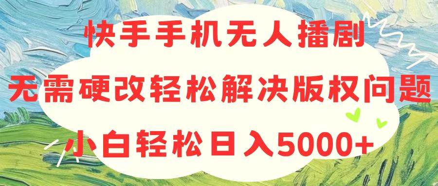 快手手机无人播剧秘籍：版权无忧，日入 5000+不是梦！-玖儿的学习笔记