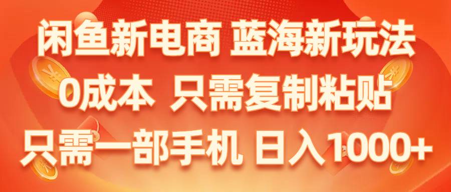 闲鱼新电商,蓝海新玩法,0成本,只需复制粘贴,小白轻松上手,只需一部手机…-玖儿的学习笔记
