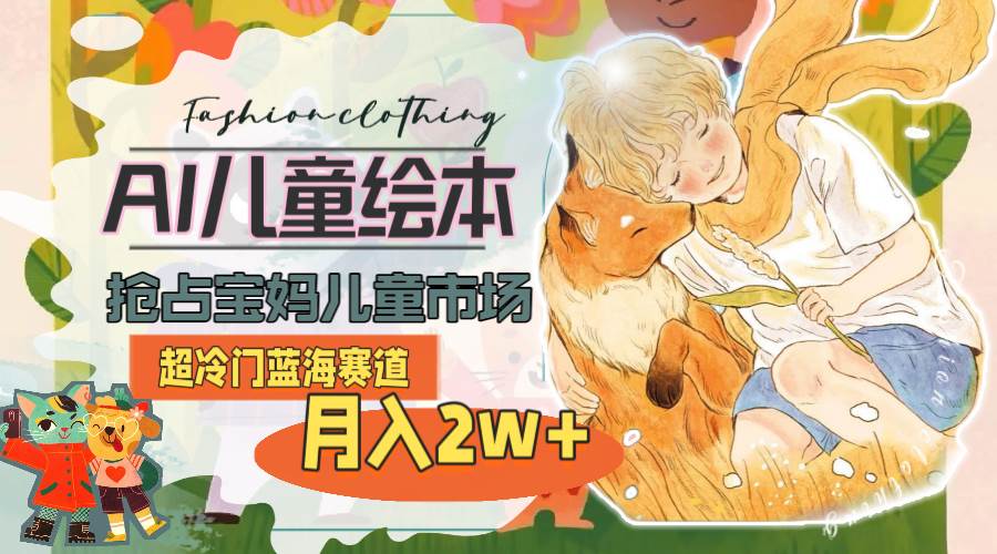 AI制作儿童绘本，0 基础小白也能月入 2W+的蓝海项目！-玖儿的学习笔记