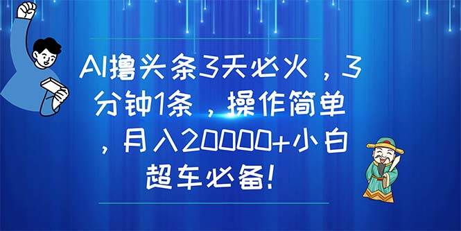 AI撸头条3天必火，3分钟1条，操作简单，月入20000+小白超车必备！-玖儿的学习笔记